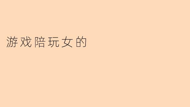 “游戏陪玩女:虚拟世界的陪伴者与现实中的争议”