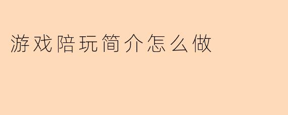 如何写一份吸引人的游戏陪玩简介？