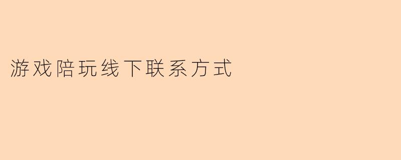 游戏陪玩线下联系方式
