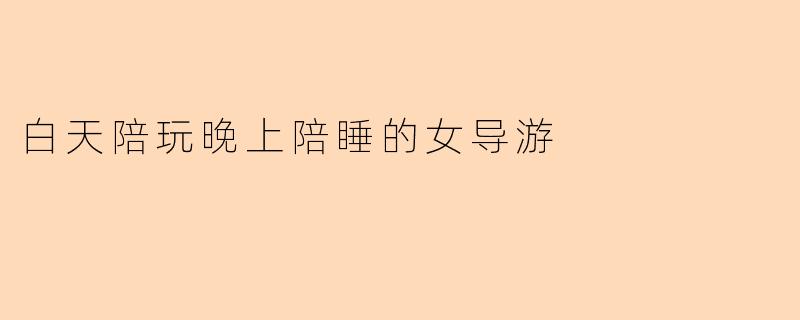 《"白昼向导,夜晚陪伴":透视女导游的双面人生》