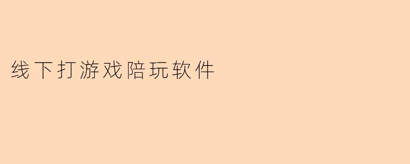 《线下游戏陪玩软件:社交娱乐新趋势,打造真实互动体验》