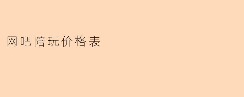网吧陪玩服务的价格表是怎样的？