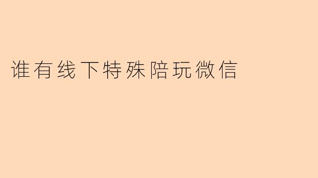 谁有线下特殊陪玩微信