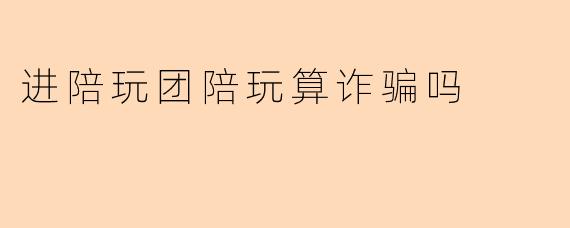 加入陪玩团当陪玩算诈骗吗?