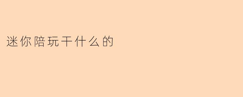 迷你陪玩干什么的