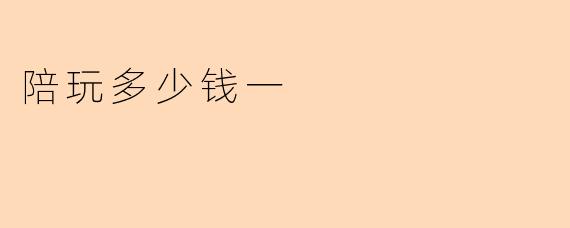 陪玩多少钱一
