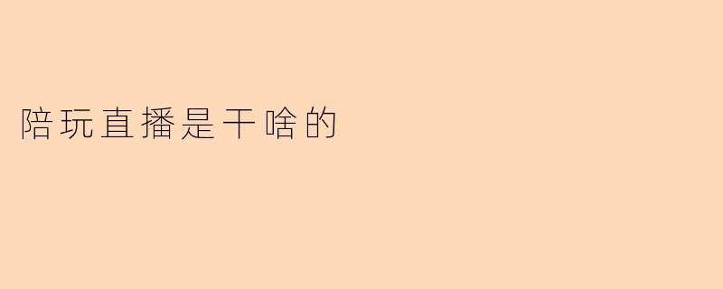 陪玩直播是干啥的