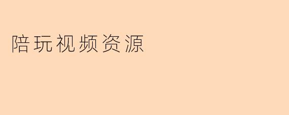 如何获取高质量的陪玩视频资源?