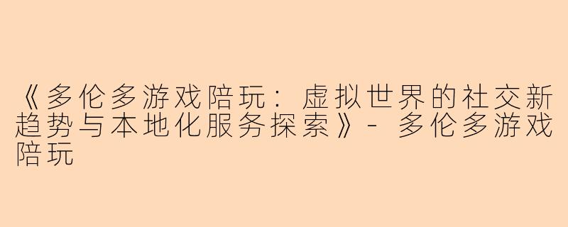 《多伦多游戏陪玩：虚拟世界的社交新趋势与本地化服务探索》-多伦多游戏陪玩