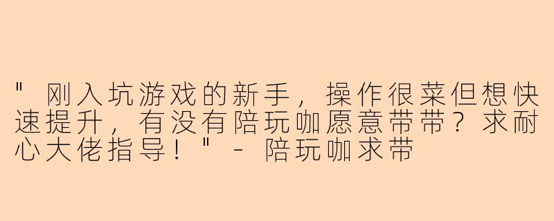 "刚入坑游戏的新手,操作很菜但想快速提升,有没有陪玩咖愿意带带?求耐心大佬指导!"