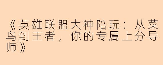 《英雄联盟大神陪玩：从菜鸟到王者，你的专属上分导师》