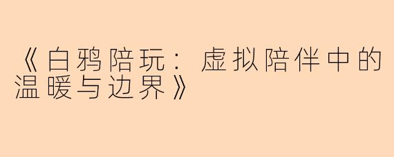 《白鸦陪玩：虚拟陪伴中的温暖与边界》