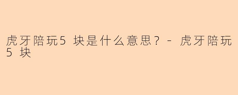虎牙陪玩5块是什么意思？