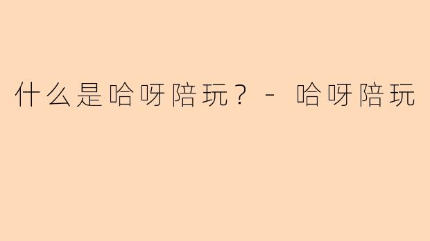 什么是哈呀陪玩?