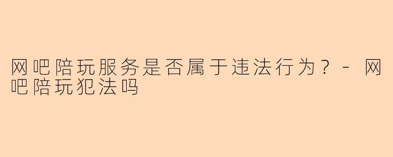 网吧陪玩服务是否属于违法行为?