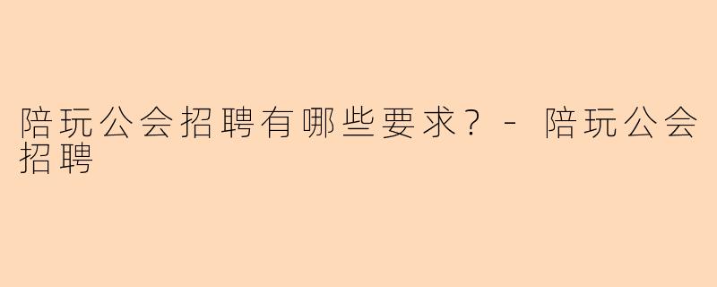 陪玩公会招聘有哪些要求?