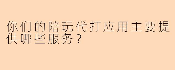 你们的陪玩代打应用主要提供哪些服务？