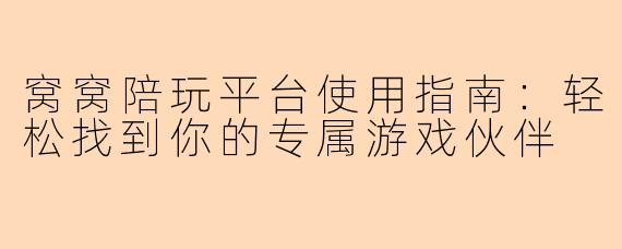 窝窝陪玩平台使用指南：轻松找到你的专属游戏伙伴