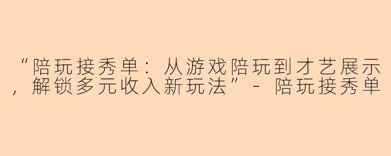 “陪玩接秀单：从游戏陪玩到才艺展示，解锁多元收入新玩法”-陪玩接秀单