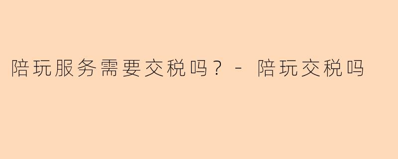 陪玩服务需要交税吗?