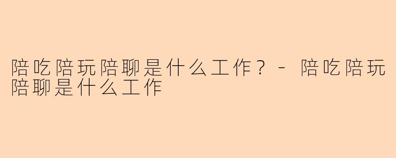 陪吃陪玩陪聊是什么工作?