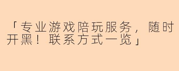 「专业游戏陪玩服务,随时开黑!联系方式一览」