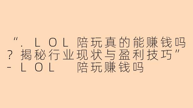 “.LOL陪玩真的能赚钱吗？揭秘行业现状与盈利技巧”-LOL 陪玩赚钱吗