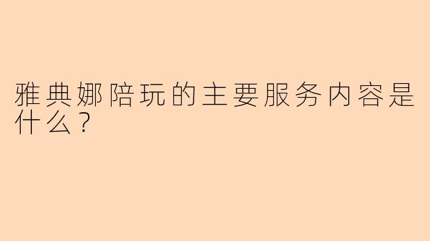雅典娜陪玩的主要服务内容是什么?