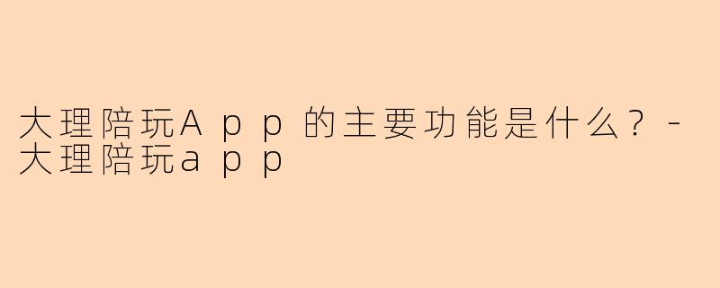 大理陪玩App的主要功能是什么?