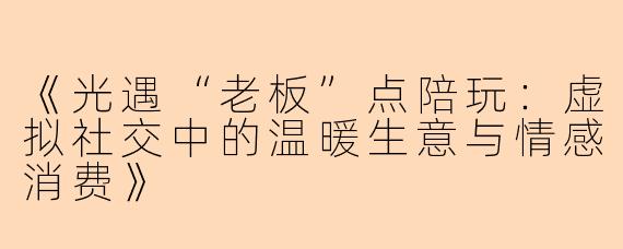 《光遇“老板”点陪玩：虚拟社交中的温暖生意与情感消费》