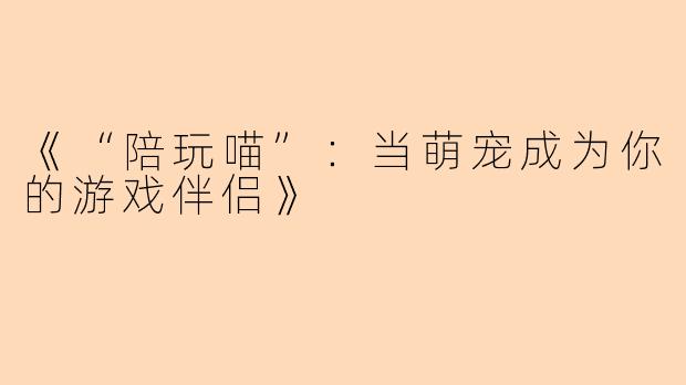 《“陪玩喵”：当萌宠成为你的游戏伴侣》