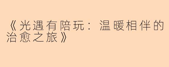 《光遇有陪玩：温暖相伴的治愈之旅》