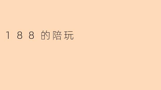 “0.188的陪玩体验:微小数字背后的无限乐趣”