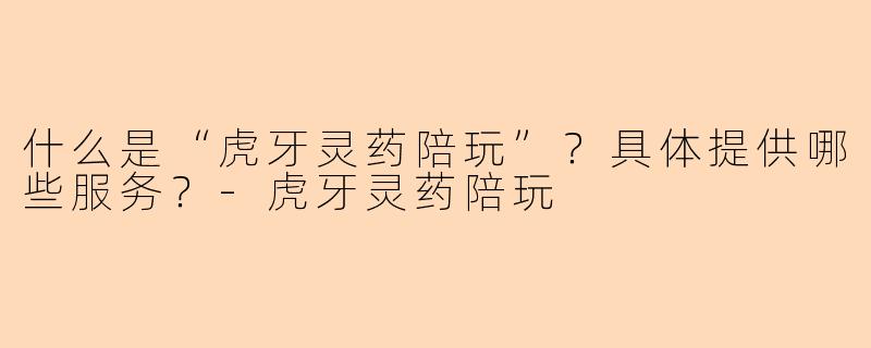 什么是“虎牙灵药陪玩”?具体提供哪些服务?