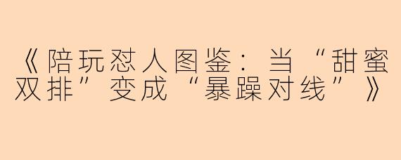 《陪玩怼人图鉴：当“甜蜜双排”变成“暴躁对线”》