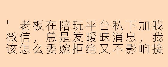 "老板在陪玩平台私下加我微信,总是发暧昧消息,我该怎么委婉拒绝又不影响接单?"