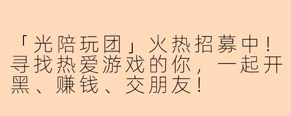 「光陪玩团」火热招募中！寻找热爱游戏的你，一起开黑、赚钱、交朋友！