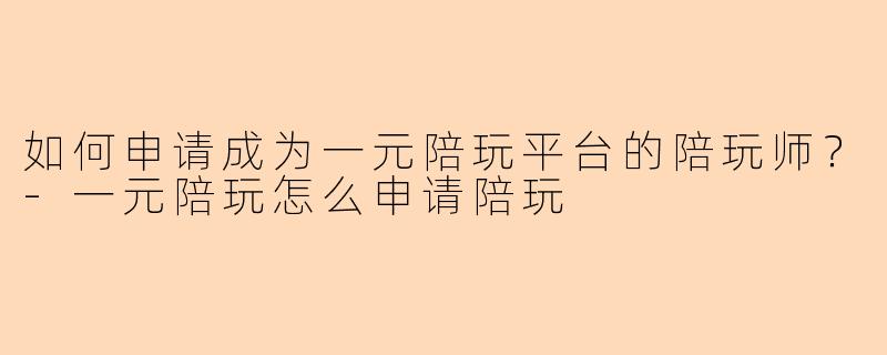 如何申请成为一元陪玩平台的陪玩师?