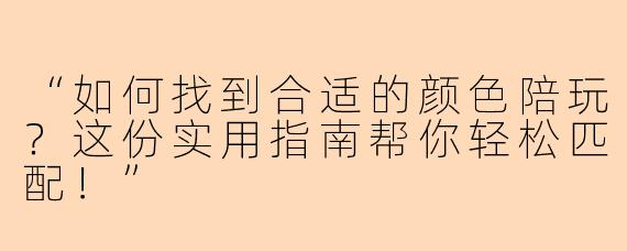 “如何找到合适的颜色陪玩？这份实用指南帮你轻松匹配！”