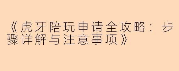 《虎牙陪玩申请全攻略：步骤详解与注意事项》