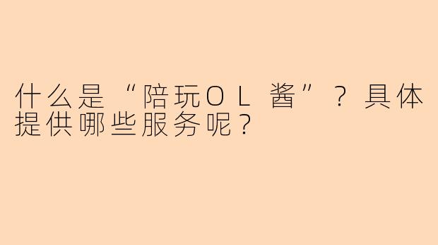 什么是“陪玩OL酱”？具体提供哪些服务呢？