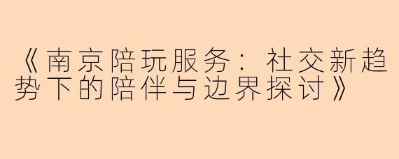 《南京陪玩服务：社交新趋势下的陪伴与边界探讨》