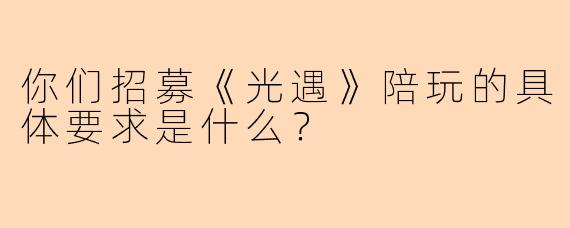 你们招募《光遇》陪玩的具体要求是什么?