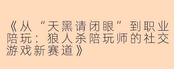 《从“天黑请闭眼”到职业陪玩:狼人杀陪玩师的社交游戏新赛道》