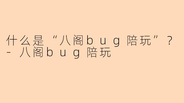 什么是“八阁bug陪玩”?