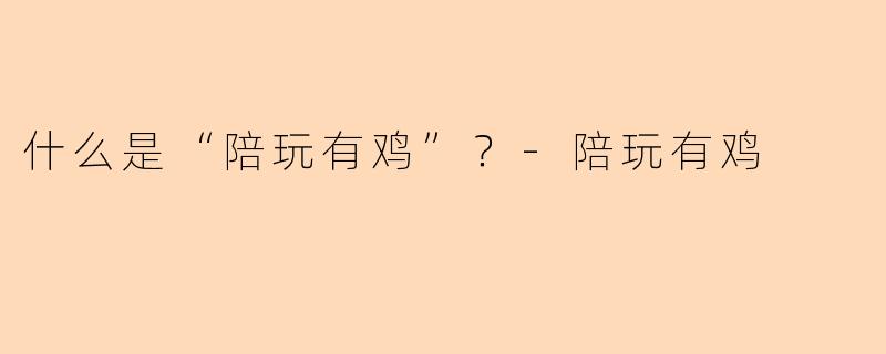 什么是“陪玩有鸡”？-陪玩有鸡