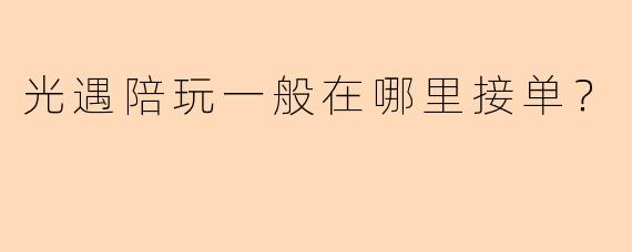 光遇陪玩一般在哪里接单？