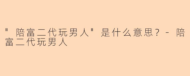 "陪富二代玩男人"是什么意思？