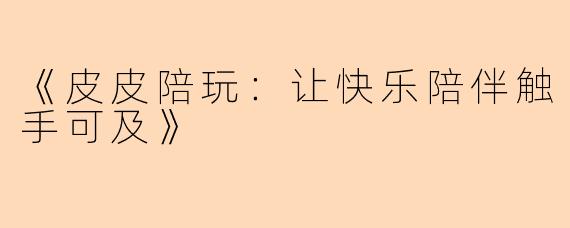 《皮皮陪玩：让快乐陪伴触手可及》