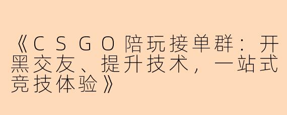 《CSGO陪玩接单群：开黑交友、提升技术，一站式竞技体验》